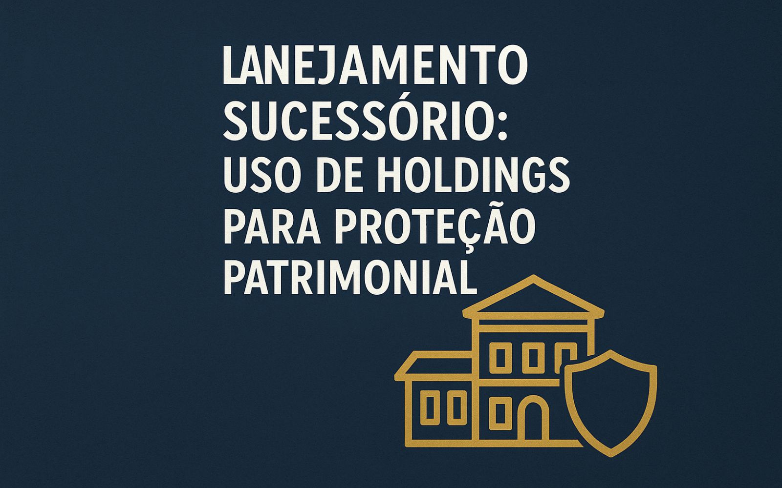 Planejamento Sucessório: Uso de Holdings para Proteção Patrimonial
